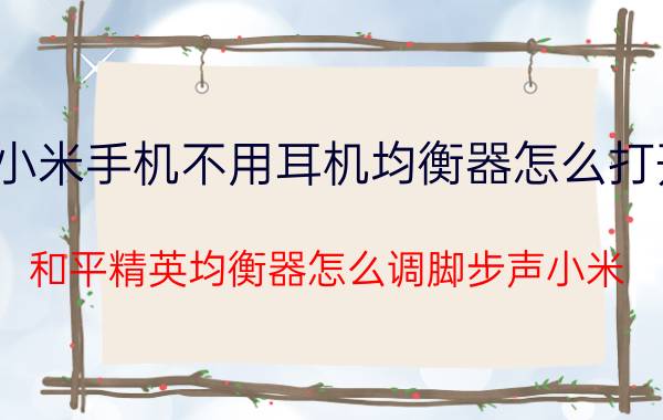 小米手机不用耳机均衡器怎么打开 和平精英均衡器怎么调脚步声小米？